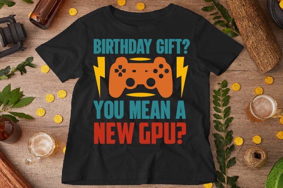 Birthday Gift You Mean a New GPU T-shirt Graphics